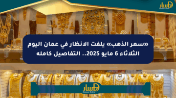 «سعر الذهب» يلفت الأنظار في عمان اليوم الثلاثاء 6 مايو 2025.. التفاصيل كاملة